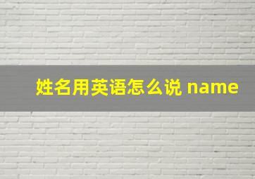 姓名用英语怎么说 name